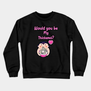 Be my thickems Crewneck Sweatshirt